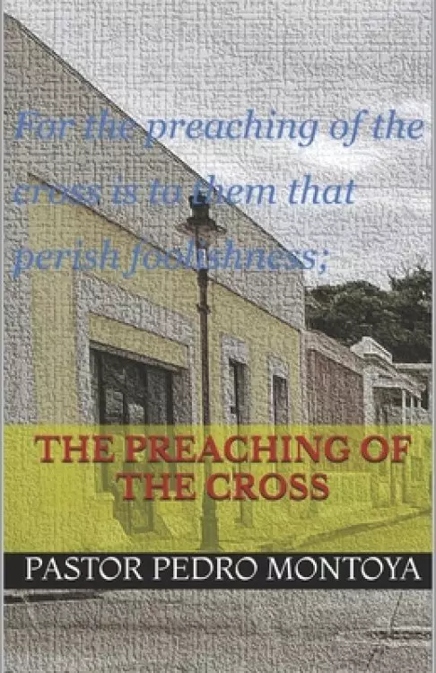 The Preaching of the Cross: For the preaching of the cross is to them that perish foolishness; but unto us which are saved it is the power of God.