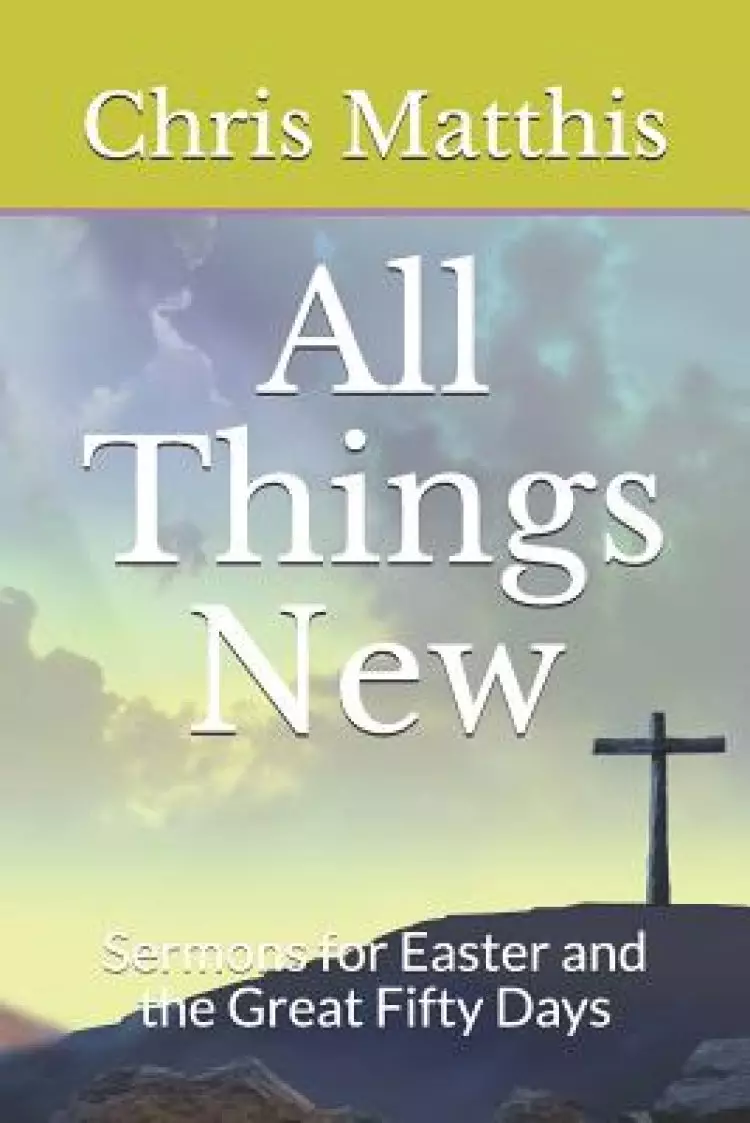 All Things New: Sermons for Easter and the Great Fifty Days