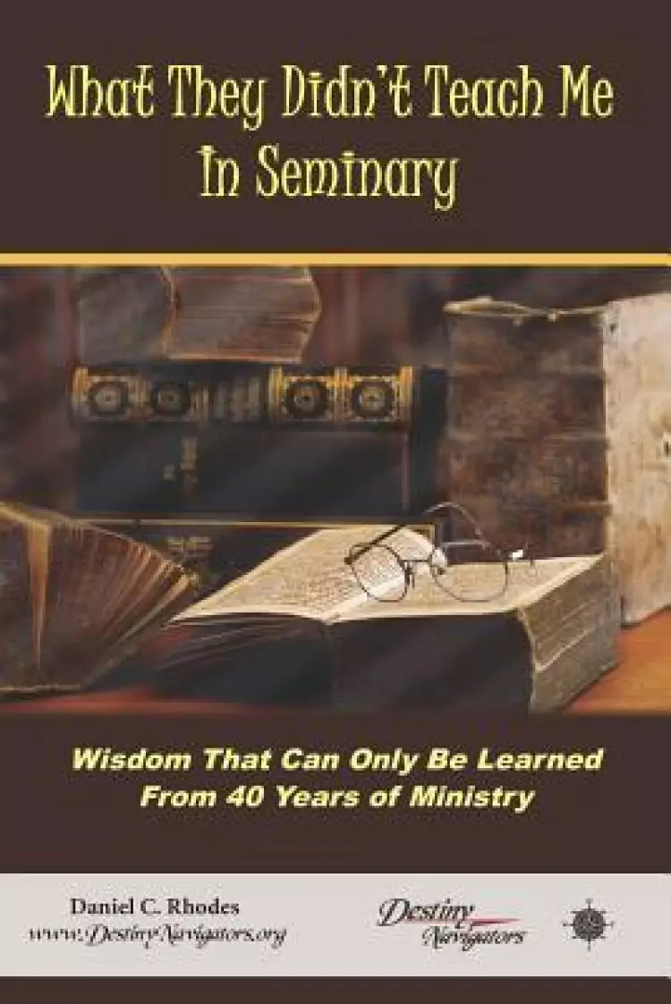 What They Didn't Teach Me in Seminary: Wisdom That Can Only Be Learned from 40 Years of Ministry