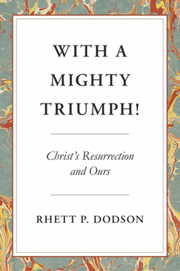 With a Mighty Triumph!: Christ's Resurrection and Ours