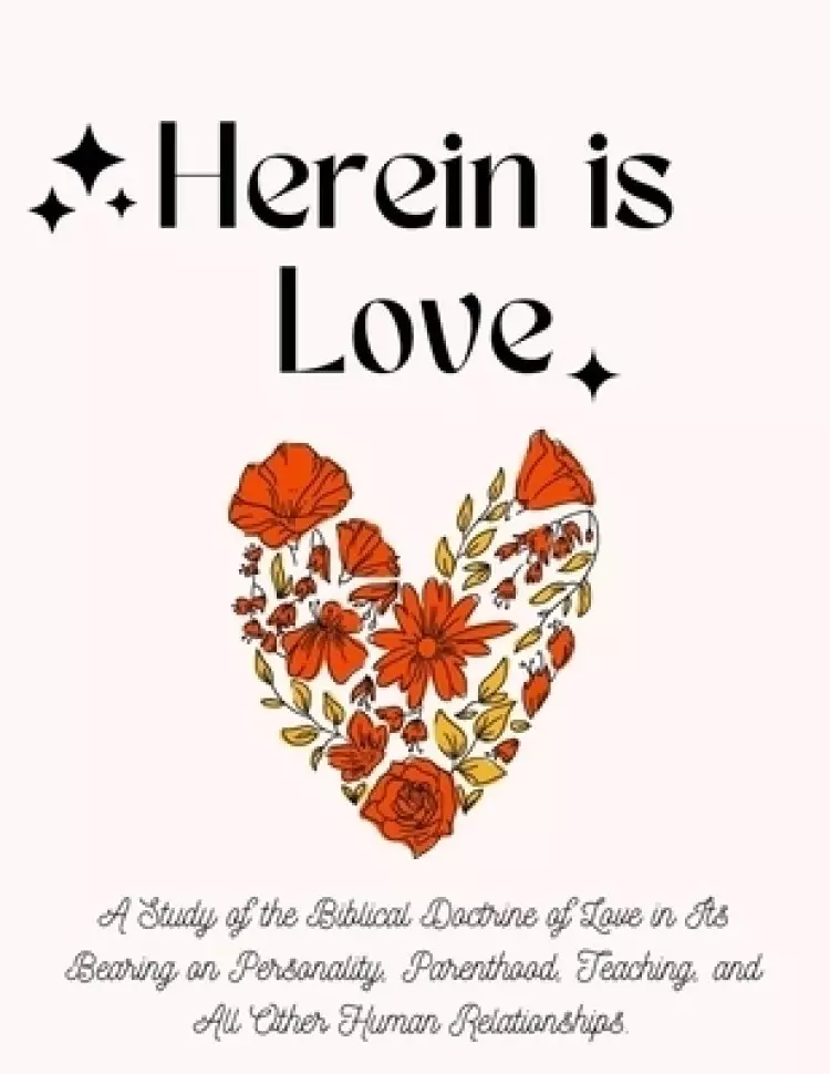 Herein is Love: A Study of the Biblical Doctrine of Love in Its Bearing on Personality, Parenthood, Teaching, and All Other Human Relationships.