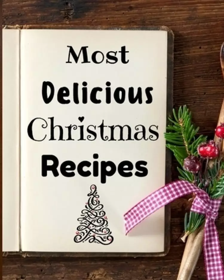 Most Delicious Christmas Recipes: 100+ Unique and Important Christmas Recipes For You, Your Family And Your Friends