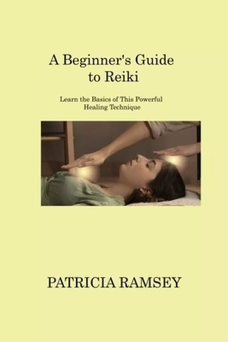 A Beginner's Guide to Reiki: Learn the Basics of This Powerful Healing Technique