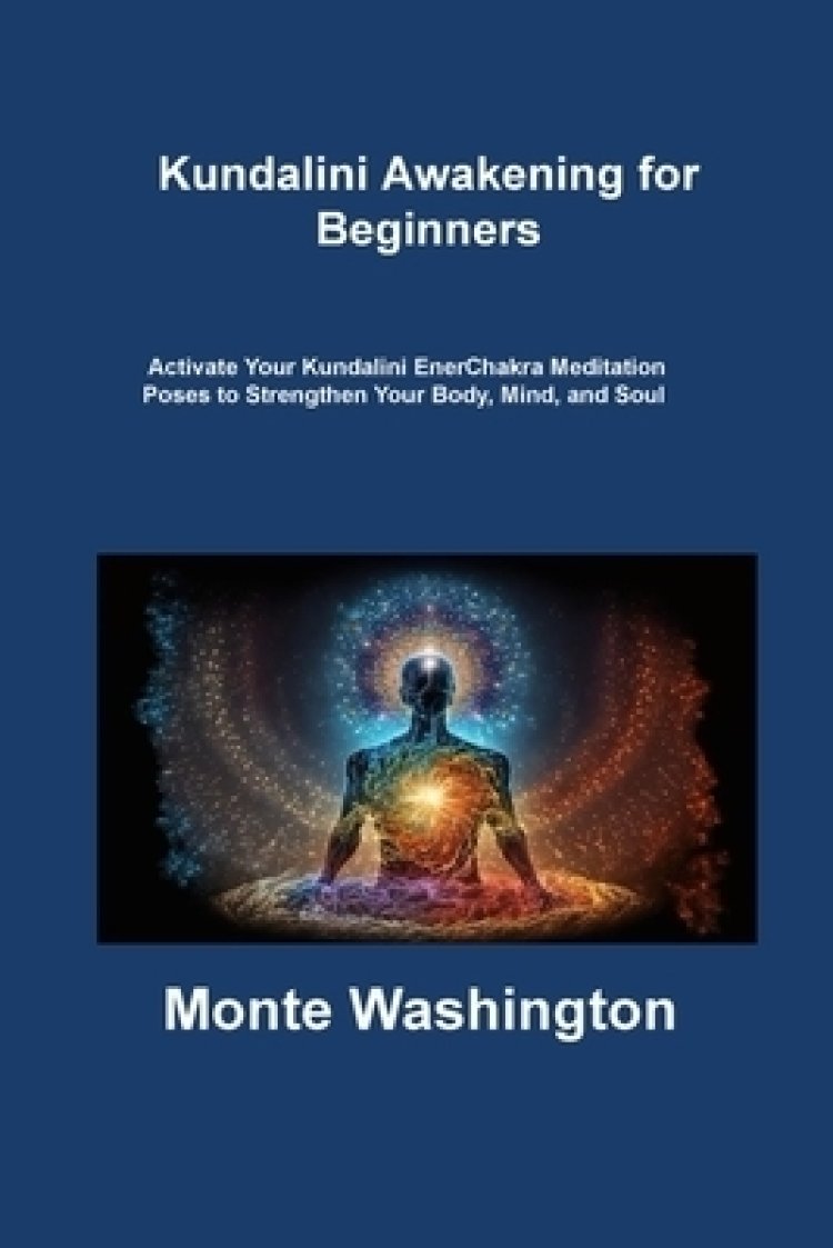 Kundalini Awakening for Beginners: Activate Your Kundalini EnerChakra Meditation Poses to Strengthen Your Body, Mind, and Soul