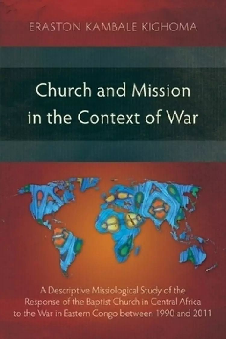 Church and Mission in the Context of War: A Descriptive Missiological Study of the Response of the Baptist Church in Central Africa to the War in East