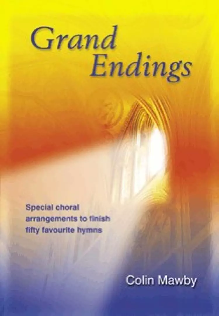 Grand Endings: Special Choral Arrangements to Finish Fifty Favourite Hymns