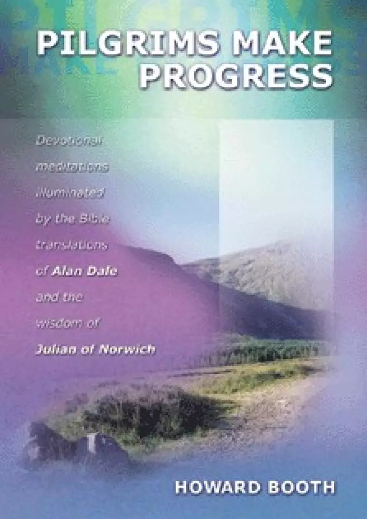 Pilgrims Make Progress: Devotional Meditations Illuminated by the Bible Translations of Alan Dale and the Wisdom of Julian of Norwich