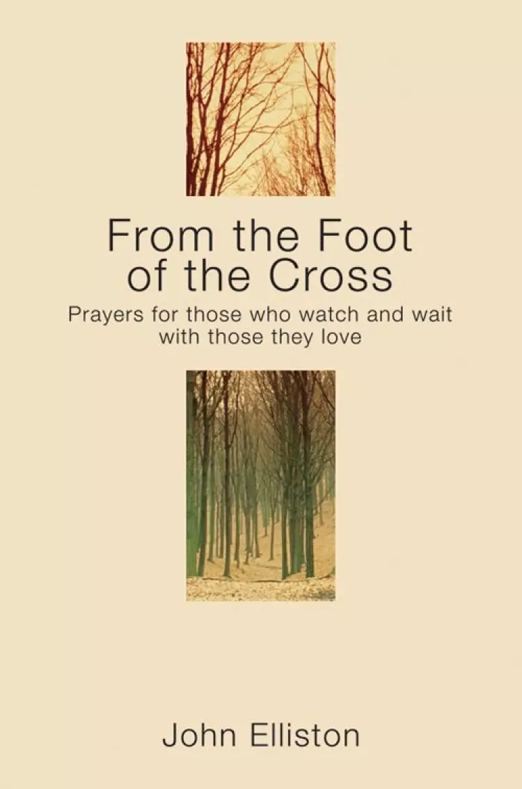 From the Foot of the Cross: Prayers for those who watch and wait with those they love