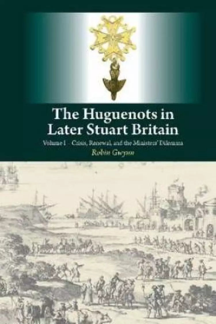 Huguenots in Later Stuart Britain Crisis, Renewal & the Ministers Dilemma