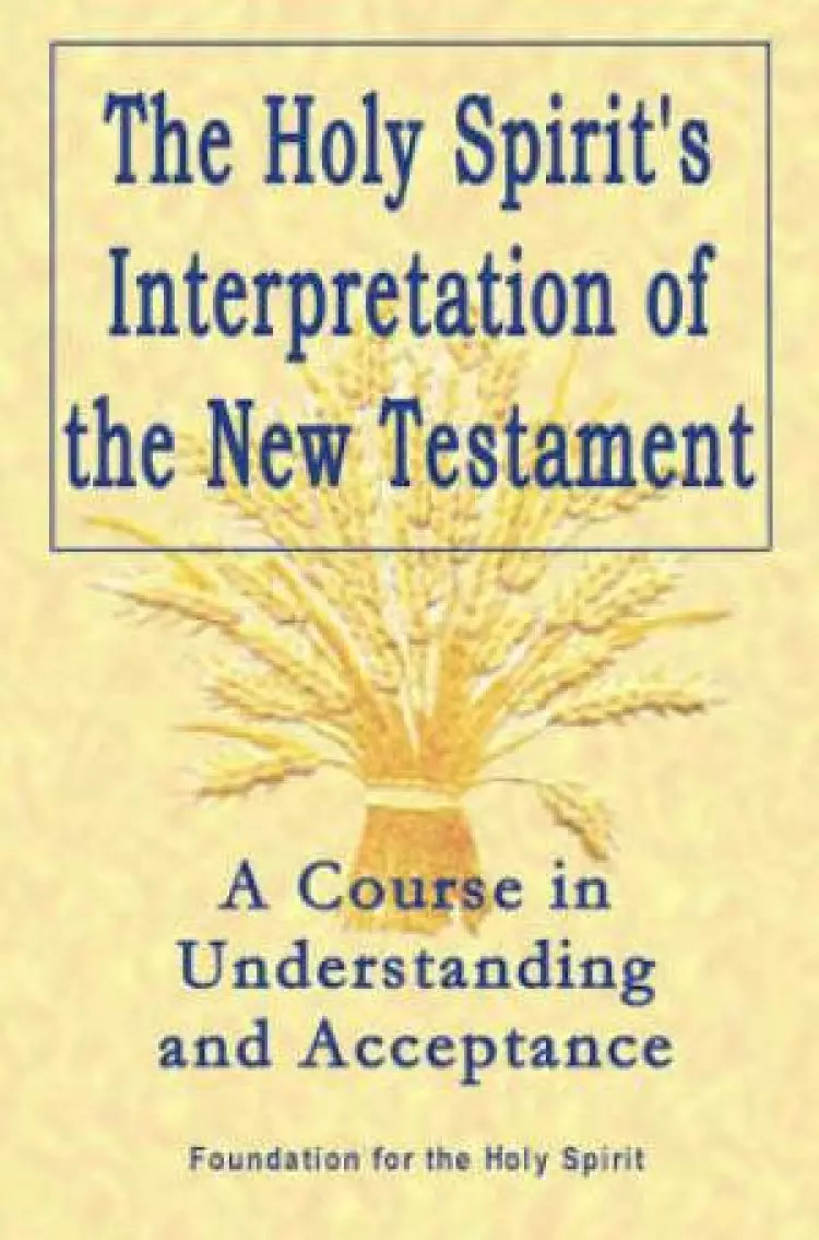 Holy Spirit`s Interpretation Of The New Testamen - A Course In Understanding And Acceptance