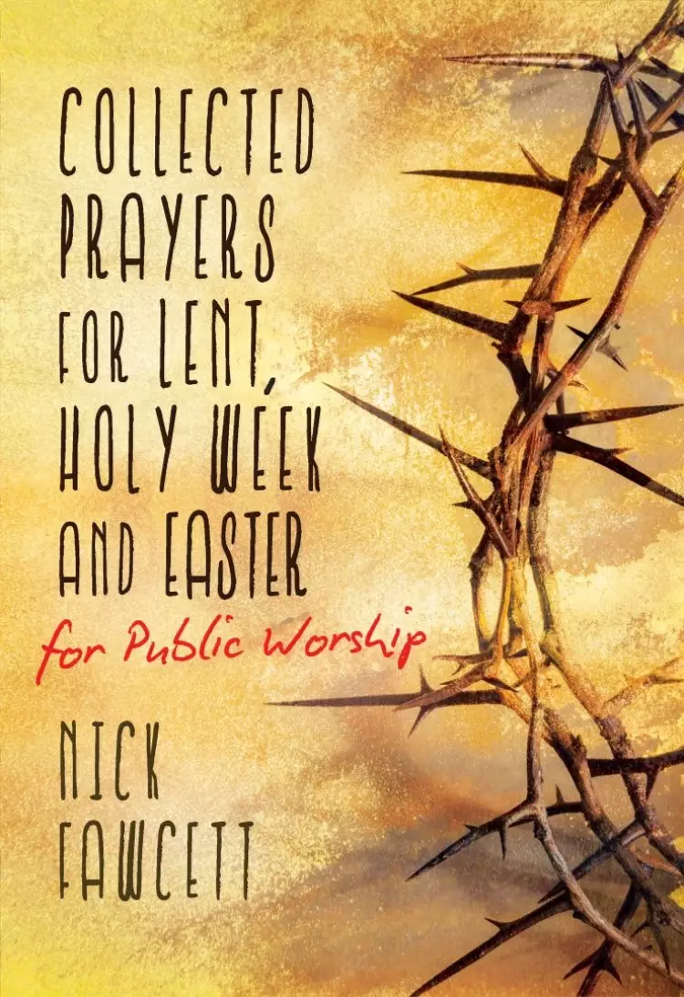 Collected Prayers for Lent, Holy Week and Easter for Public Worship