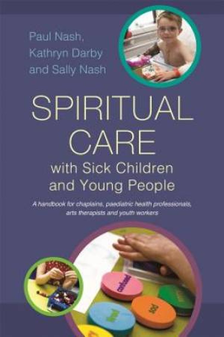 Spiritual Care with Sick Children and Young People : A Handbook for Chaplains, Paediatric Health Professionals, Arts Therapists and Youth Workers