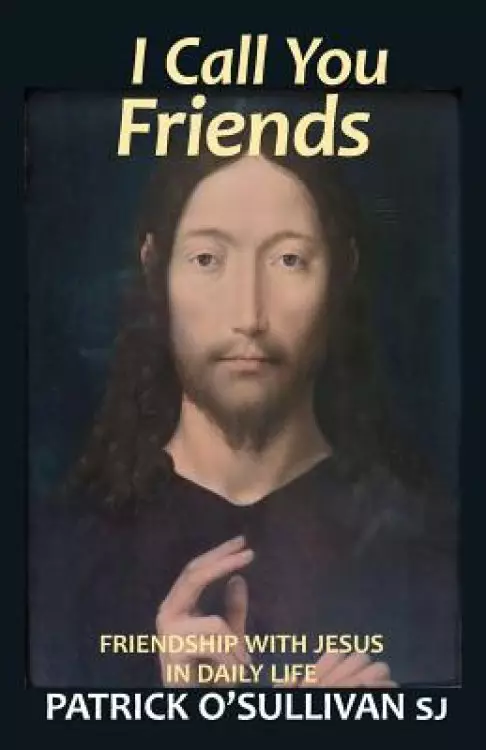 I Call You Friends: Friendship with Jesus in Daily Life