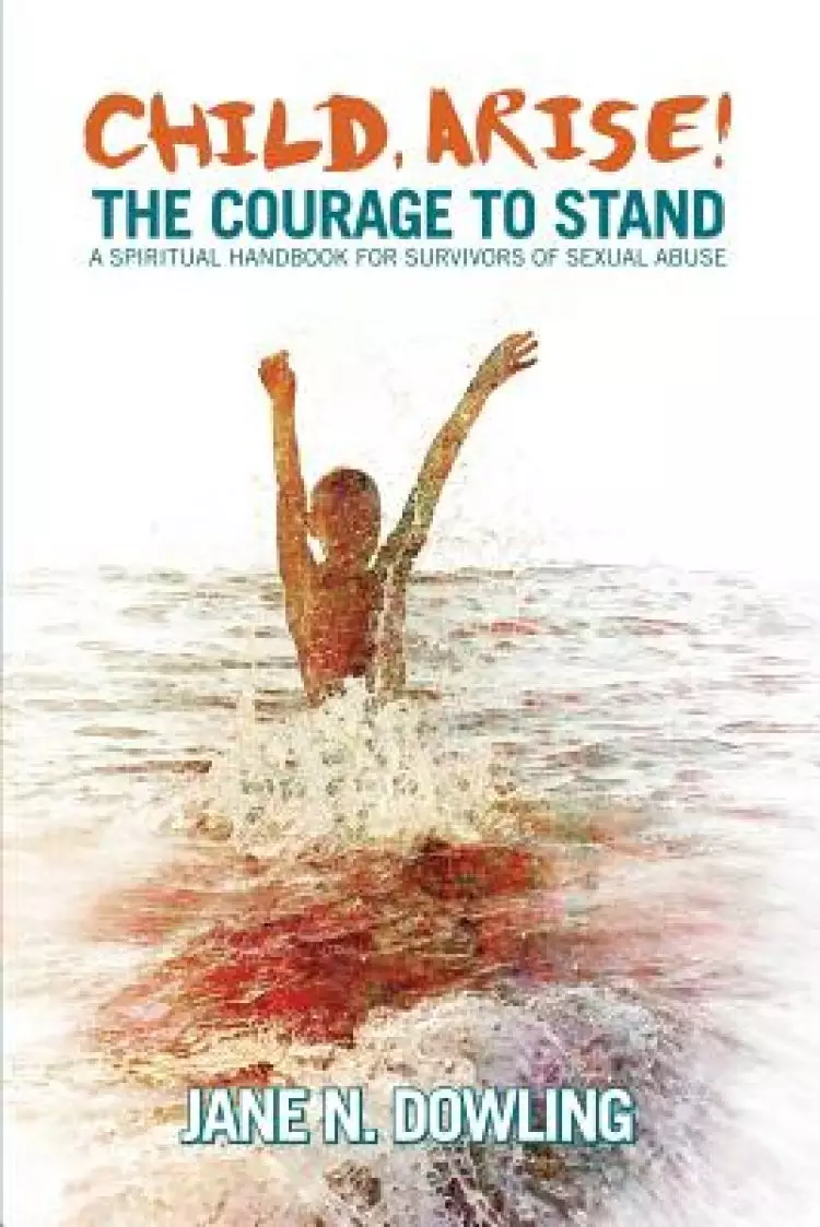 Child Arise!: The Courage to Stand: A Spiritual Handbook for Survivors of Sexual Abuse