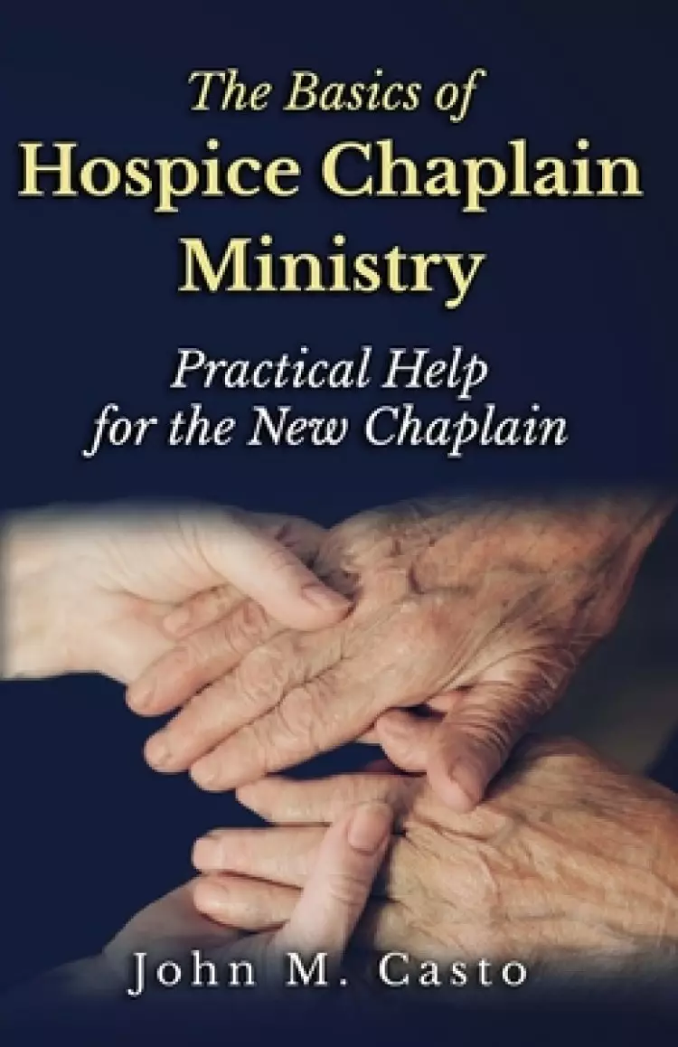 The Basics of Hospice Chaplain Ministry: Practical Help for the New Chaplain