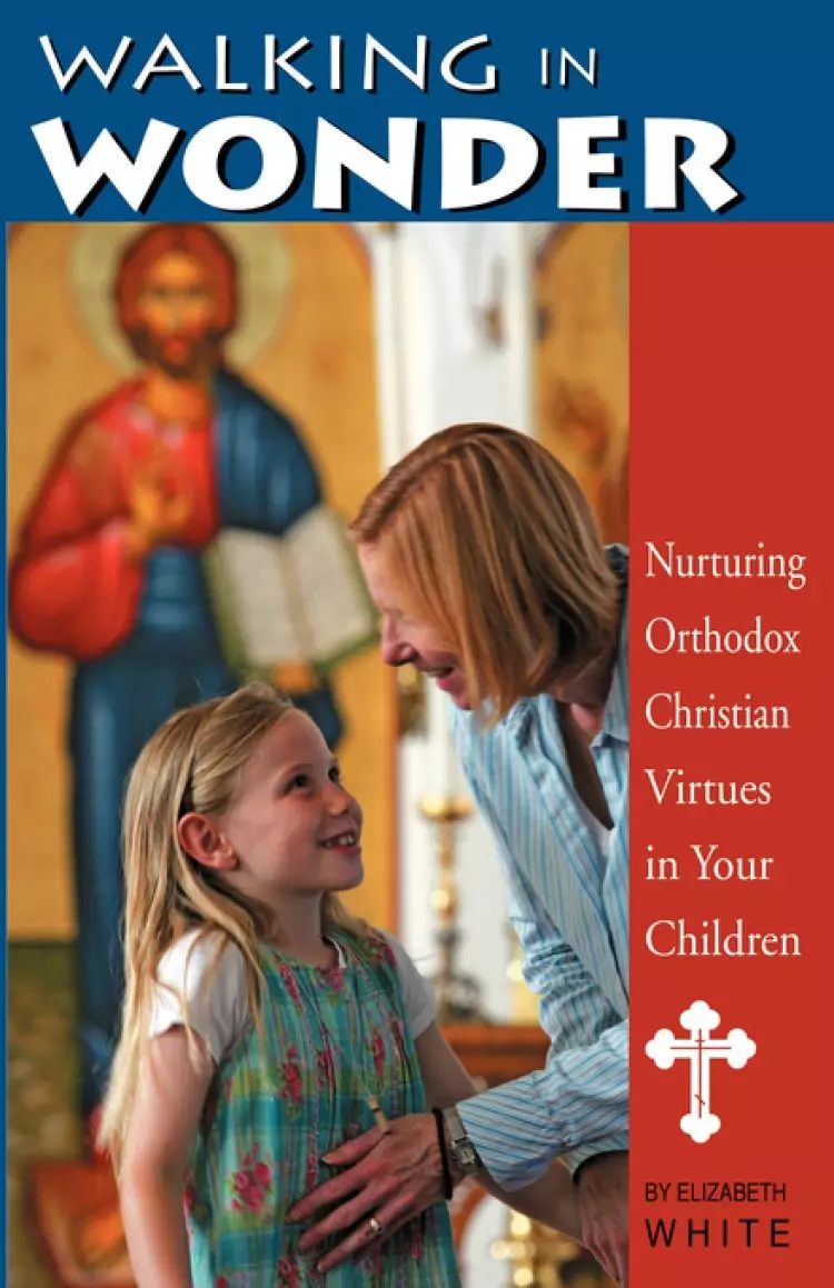 Walking In Wonder: Nurturing Orthodox Christian Virtues In Your Children