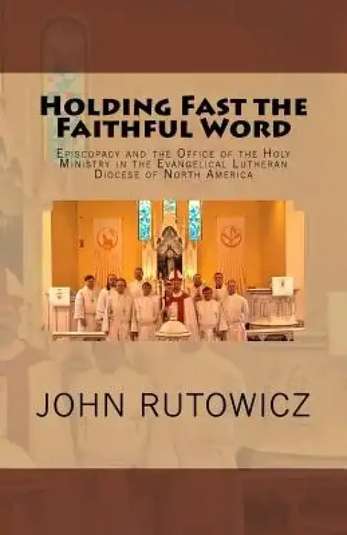 Holding Fast the Faithful Word: Episcopacy and the Office of the Holy Ministry in the Evangelical Lutheran Diocese of North America