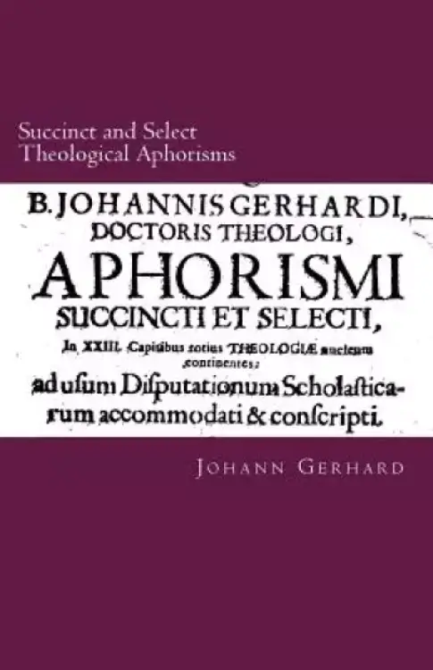 Succinct and Select Theological Aphorisms: in Twenty-Three Chapters Containing the Core of all Theology