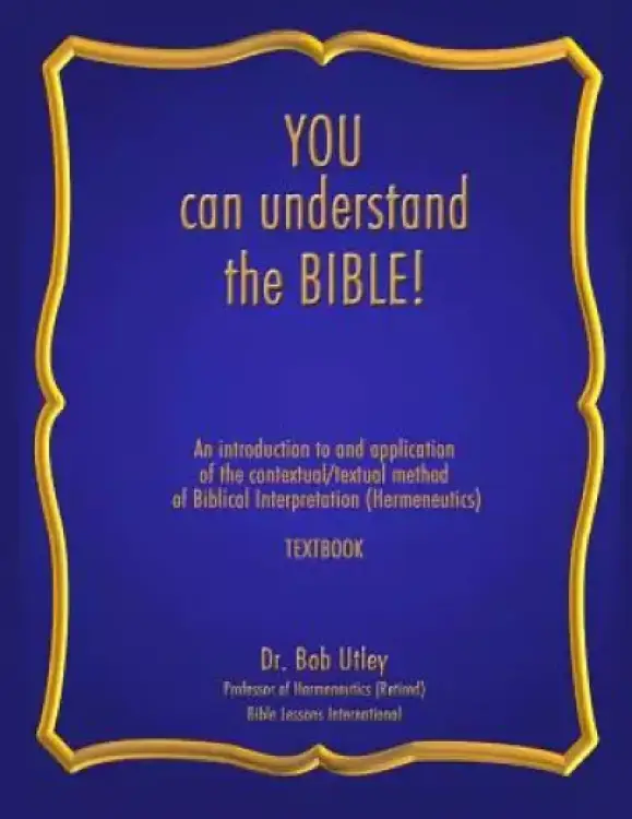 You Can Understand the Bible: An Introduction to and Application of the Contextual/Textual Method of Biblical Interpretation (Hermeneutics)
