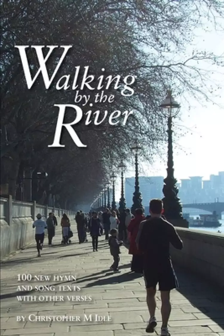 Walking by the River: 100 New Hymn and Song Texts  1998-2008, with other verses