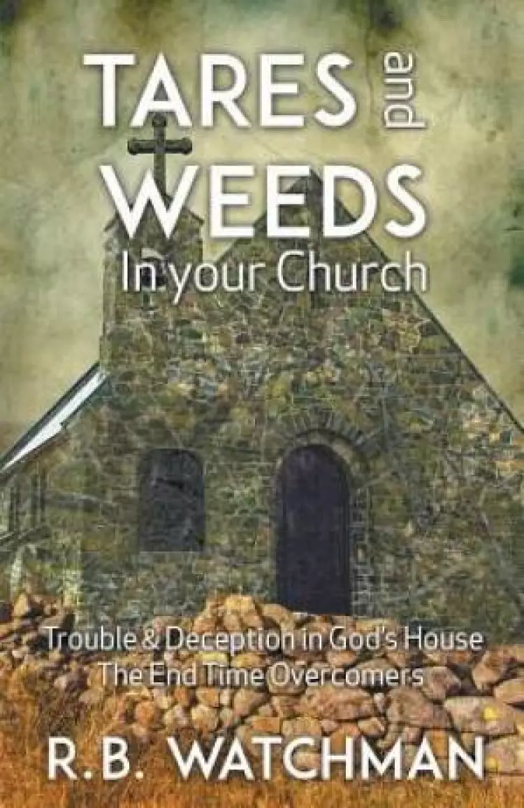 Tares and Weeds in Your Church, Trouble & Deception in God's House, the End Time Overcomers: Church Discipline, Christian Leadership, Spiritual Warfar