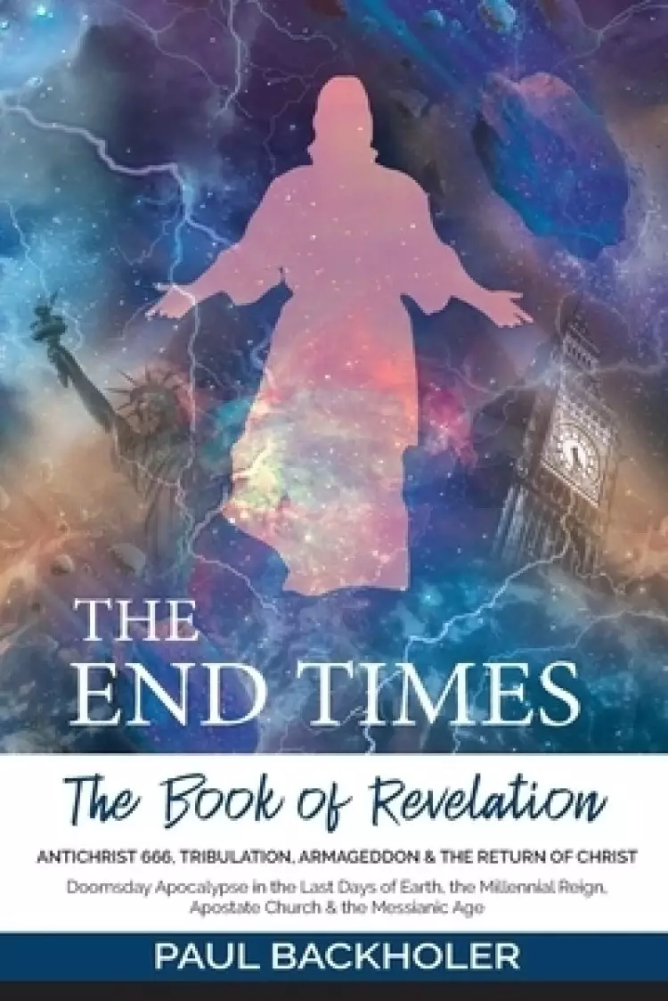 The End Times, the Book of Revelation, Antichrist 666, Tribulation, Armageddon and the Return of Christ: Doomsday Apocalypse in the Last Days of Earth