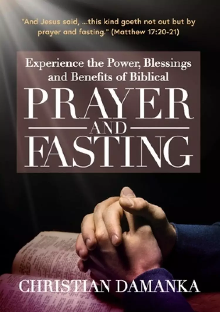 Experience the Power, Blessings and Benefits of BIBLICAL PRAYER & FASTING