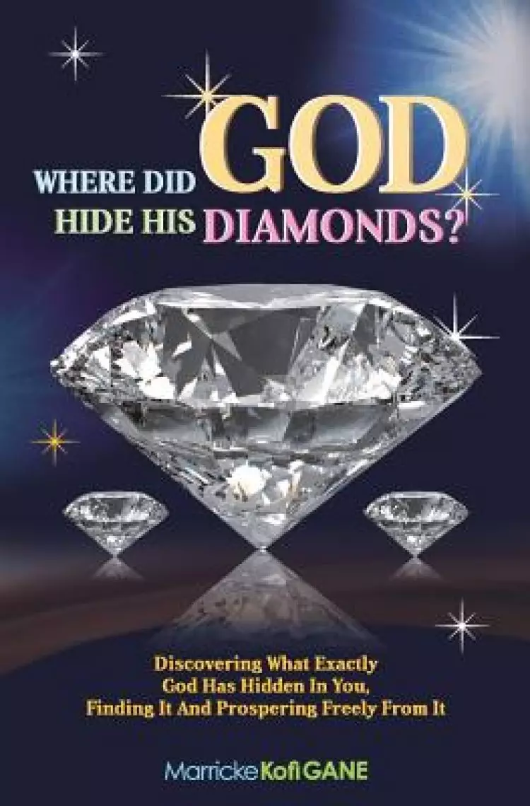 Where did GOD Hide His Diamonds?: Discovering what exactly God has hidden in you, finding it and prospering freely from it