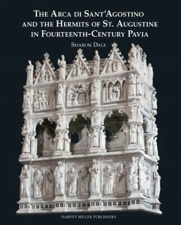 The Arca Di Sant'Agostino and the Hermits of St. Augustine in Fourteenth-Century Pavia