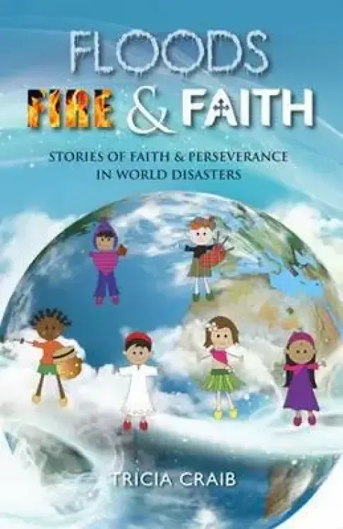 Floods, Fire and Faith: Stories of Faith & Perseverance in World Disasters