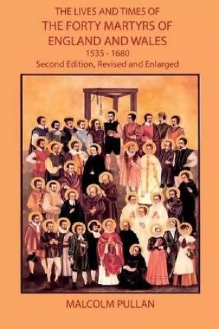 The Lives and Times of the Forty Martyrs of England and Wales 1535-1680 - Second Edition, Revised and Enlarged