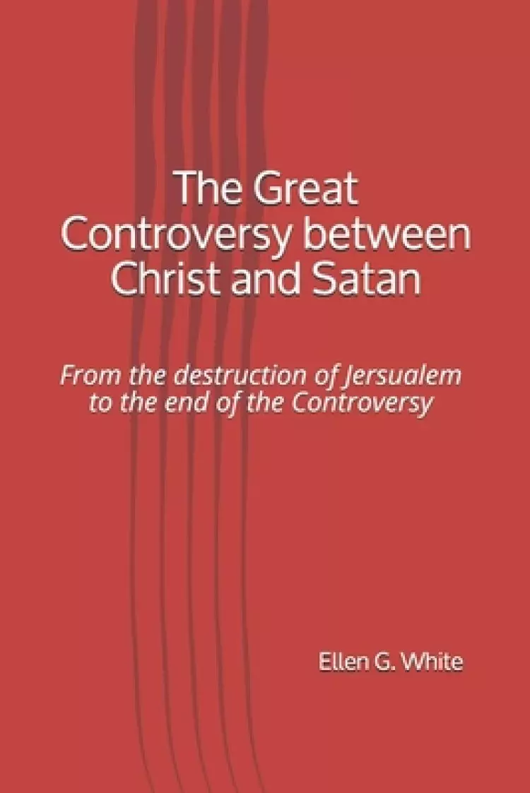 The Great Controversy between Christ and Satan: From the destruction of Jersualem to the end of the Controversy
