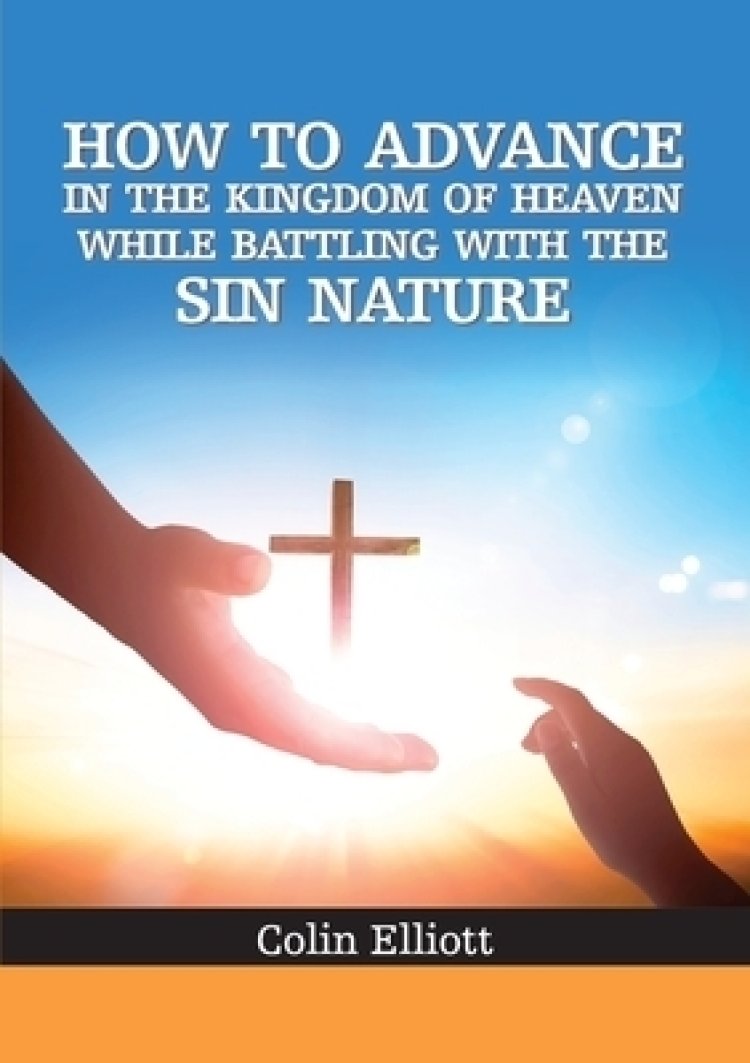 How To Advance In The Kingdom Of Heaven While Battling With The Sin Nature