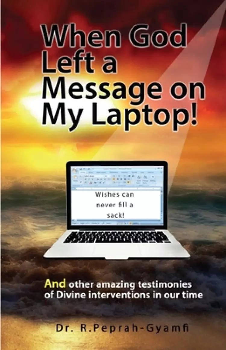 WHEN GOD LEFT A MESSAGE ON MY LAPTOP!: And other amazing testimonies of Divine Interventions in our time