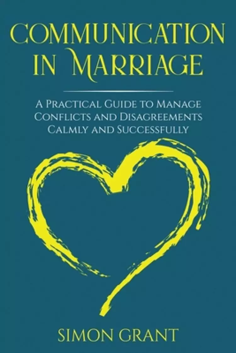 Communication in Marriage: A Practical Guide to Manage Conflicts and Disagreements Calmly and Successfully