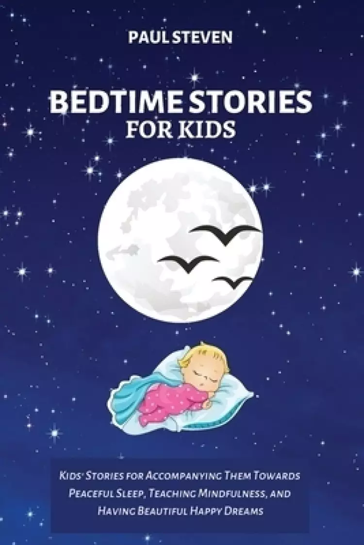 BEDTIME STORIES FOR KIDS: Kids' Stories for Accompanying Them Towards Peaceful Sleep, Teaching Mindfulness, and Having Beautiful Happy Dreams