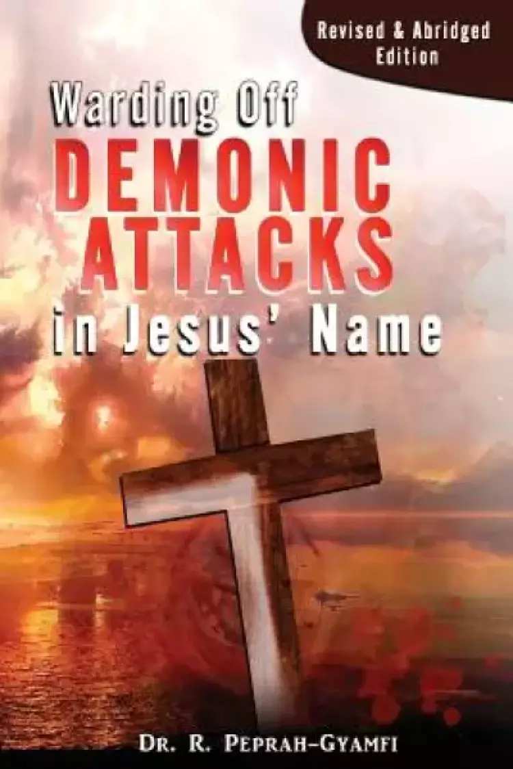 WARDING OFF DEMONIC ATTACKS IN JESUS' NAME : Revised & Abridged Edition