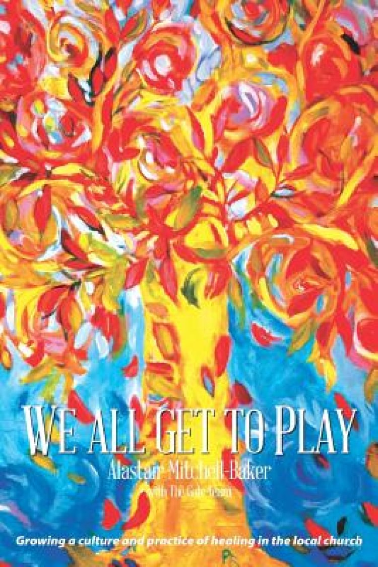 We All Get to Play: Growing a culture and practice of healing in the local church