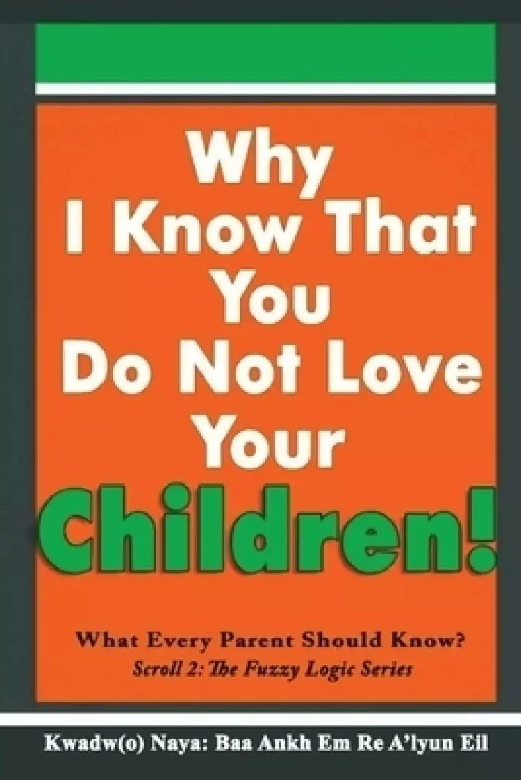 Why I Know That You Do Not Love Your Children!: What Every Parent Should Know?