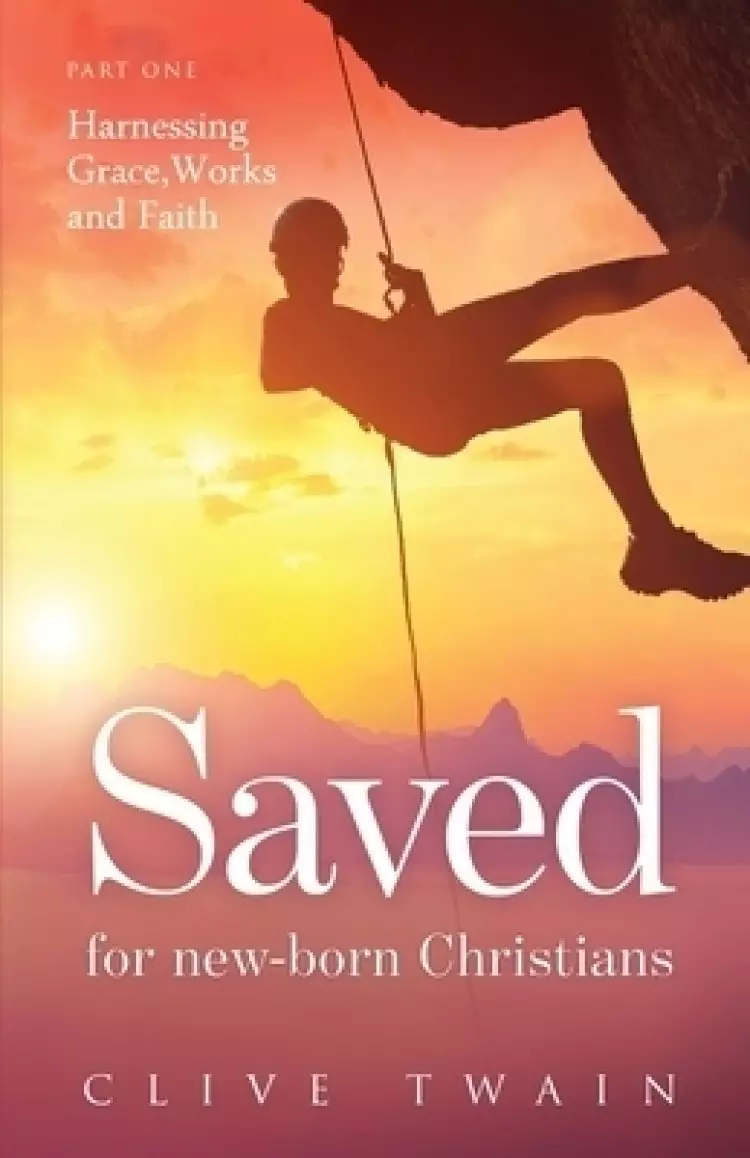 Saved for new-born Christians: Part one: Harnessing Grace, Works, and Faith