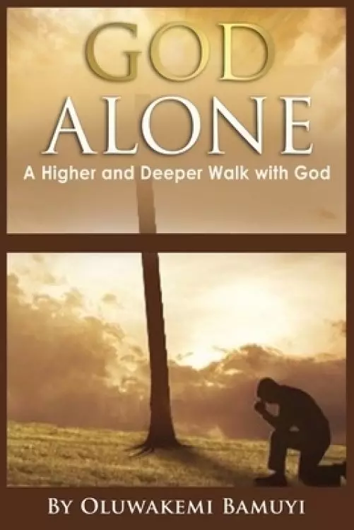 God Alone: A higher and Deeper Walk With God