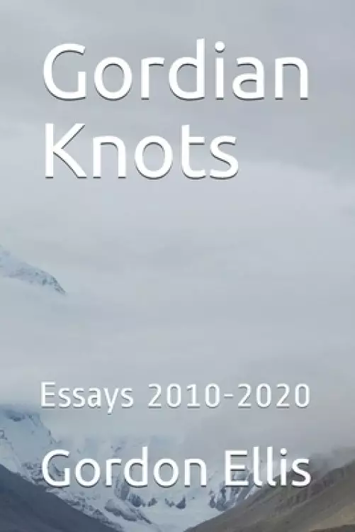 Gordian Knots: Essays 2010-2020