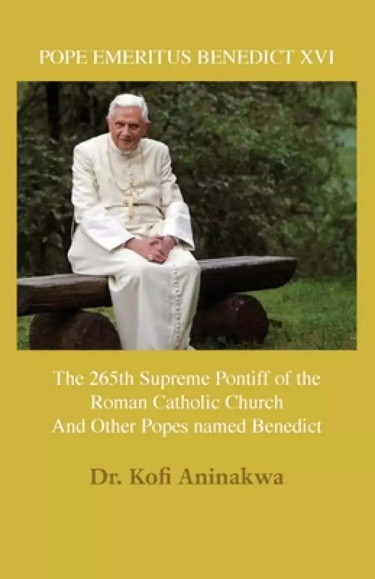 POPE EMERITUS BENEDICT XVI: The 265th Supreme Pontiff of the Roman Catholic Church And Other Popes named Benedict