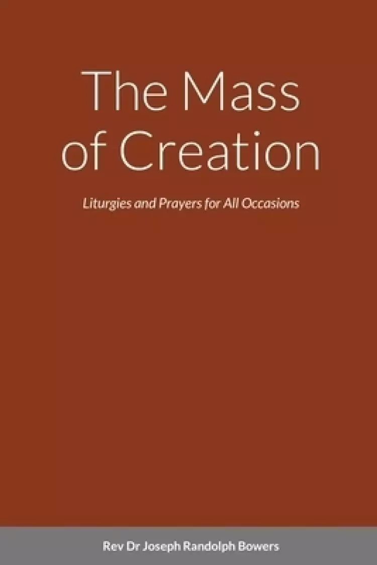 The Mass of Creation: Liturgies and Prayers for All Occasions - A Sacramentary Inspired by the Cosmology of Franciscan, First Nation, and Celtic Tradi