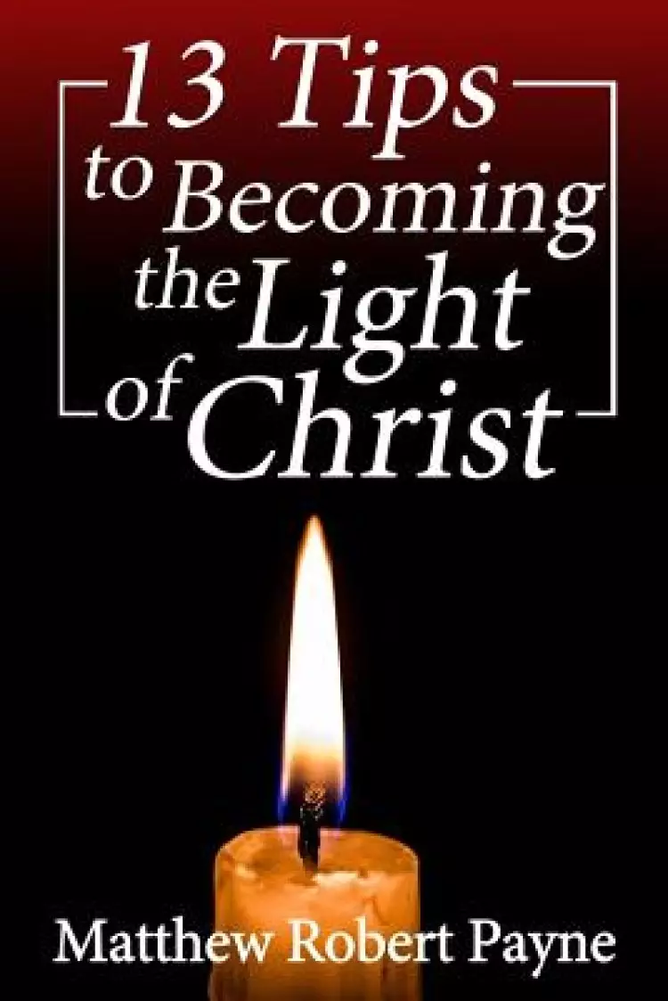 13 Tips to Becoming the Light of Christ