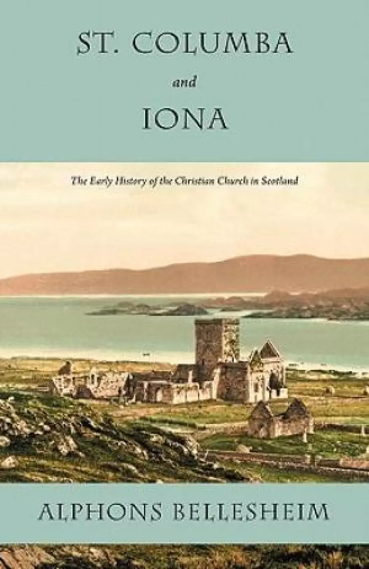 St. Columba and Iona: The Early History of the Christian Church in Scotland