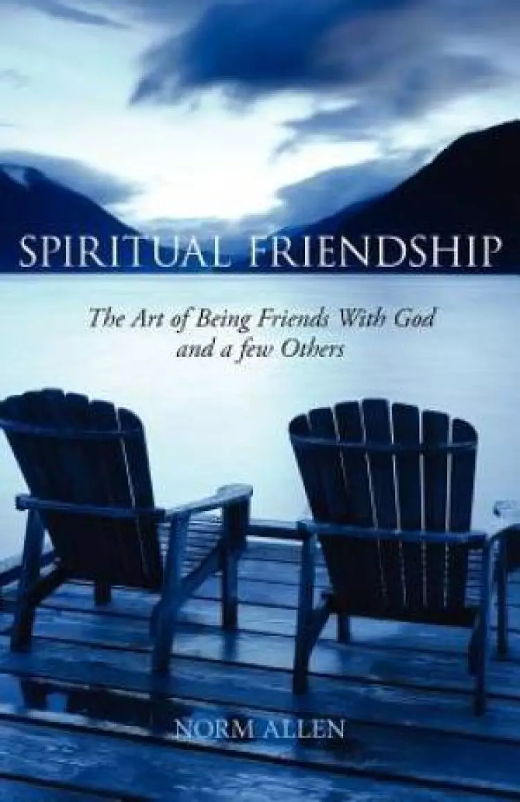 Spiritual Friendship: The Art of Being Friends with God and a Few Others