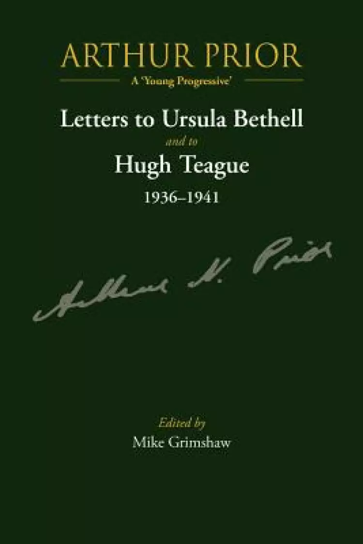 Arthur Prior - A 'young Progressive': Letters to Ursula Bethell and to Hugh Teague 1936-1941