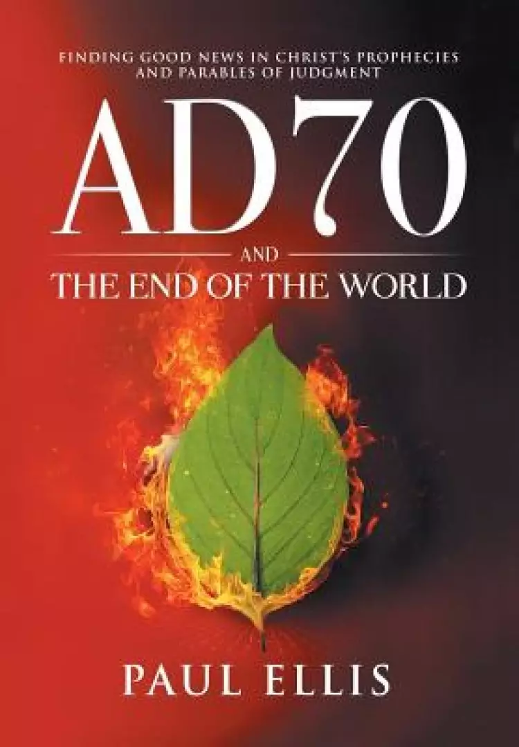 AD70 and the End of the World: Finding Good News in Christ's Prophecies and Parables of Judgment