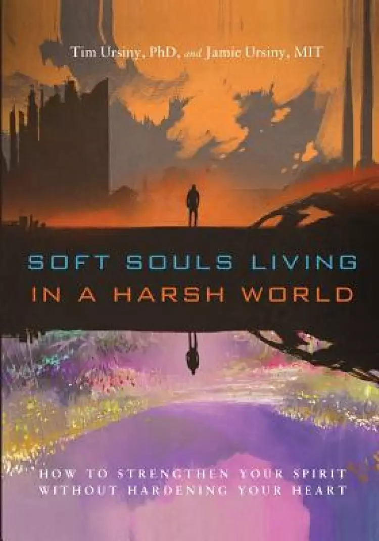 Soft Souls Living in a Harsh World: How to Strengthen Your Spirit Without Hardening Your Heart